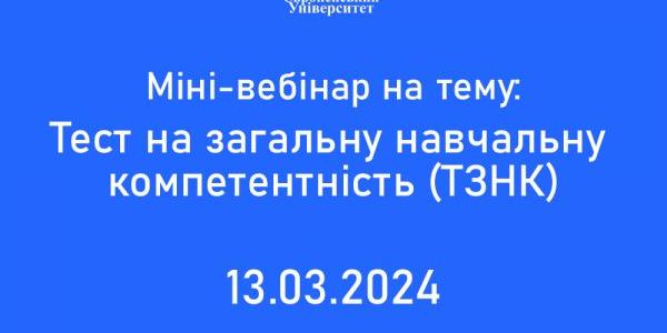 13 БЕРЕЗНЯ ЗАПРОШУЄМО НА МІНІ-ВЕБІНАР НА ТЕМУ «ТЕСТ НА ЗАГАЛЬНУ НАВЧАЛЬНУ КОМПЕТЕНТНІСТЬ (ТЗНК)»