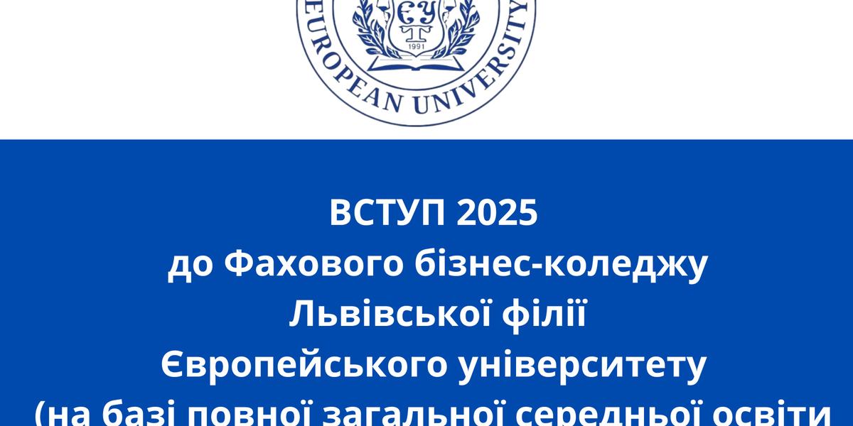 ВСТУП 2025 до Фахового бізнес-коледжу Львівської філії Європейського університету (на базі повної загальної середньої освіти та кваліфікованого робітника)